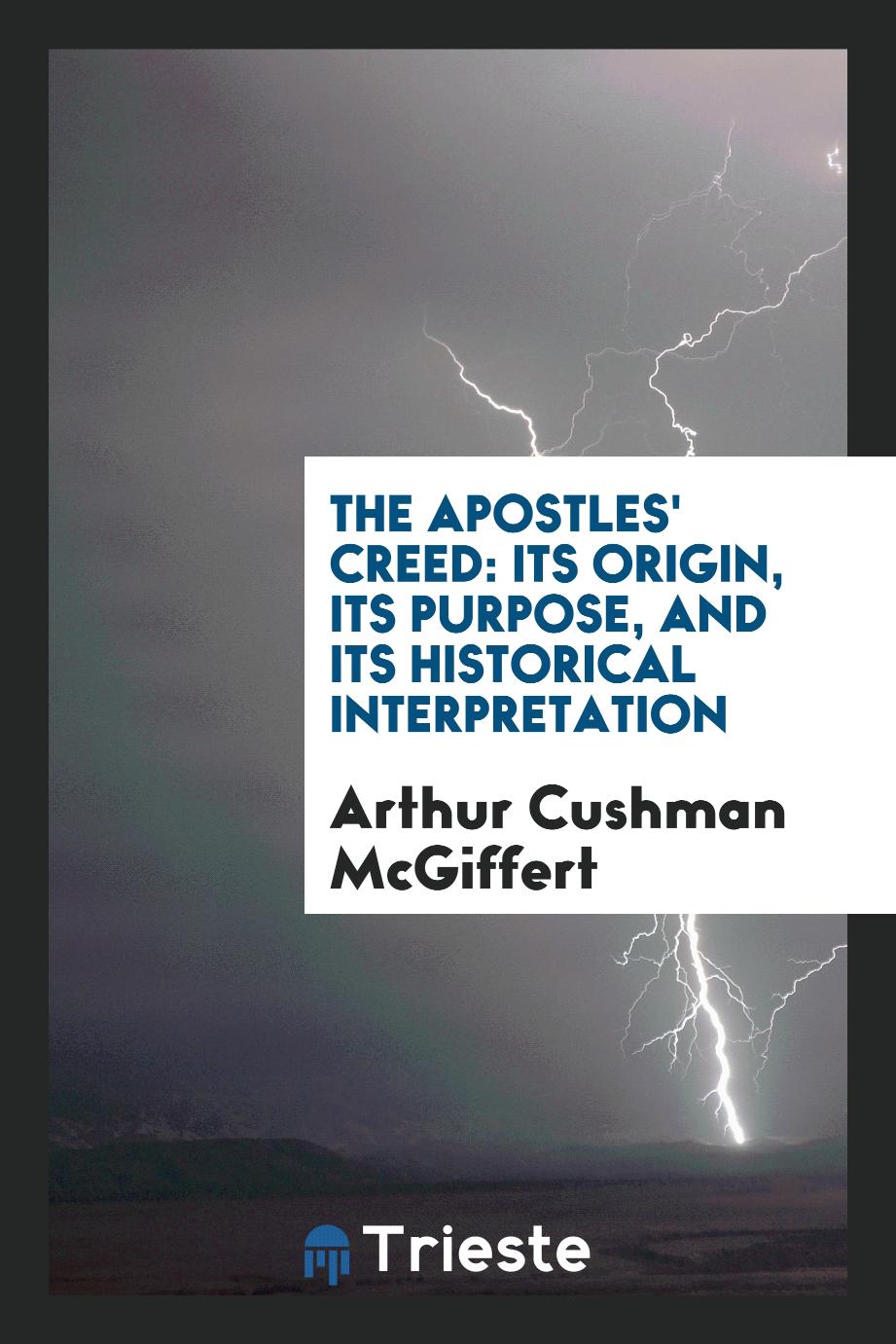 The Apostles' creed: Its Origin, Its Purpose, and Its Historical Interpretation