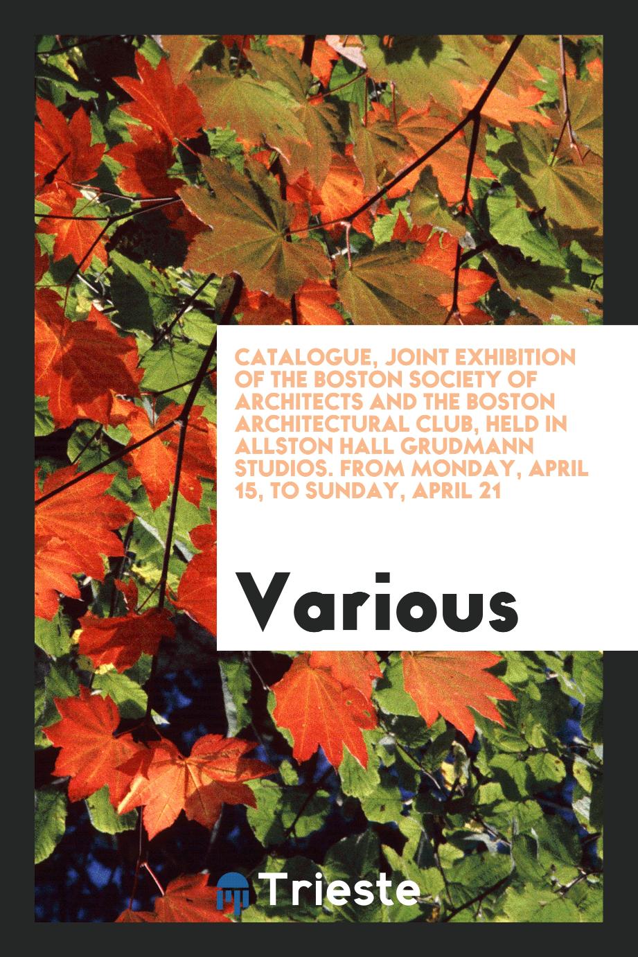 Catalogue, Joint Exhibition of the Boston Society of Architects and the Boston Architectural Club, Held in Allston Hall Grudmann Studios. From Monday, April 15, to Sunday, April 21