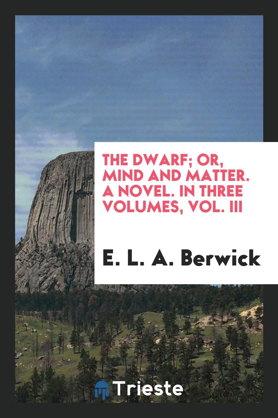 The Dwarf; Or, Mind and Matter. A Novel. In Three Volumes, Vol. III