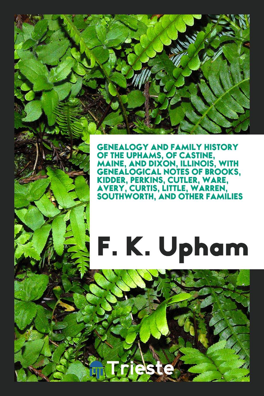 Genealogy and family history of the Uphams, of Castine, Maine, and Dixon, Illinois, with genealogical notes of Brooks, Kidder, Perkins, Cutler, Ware, Avery, Curtis, Little, Warren, Southworth, and other families
