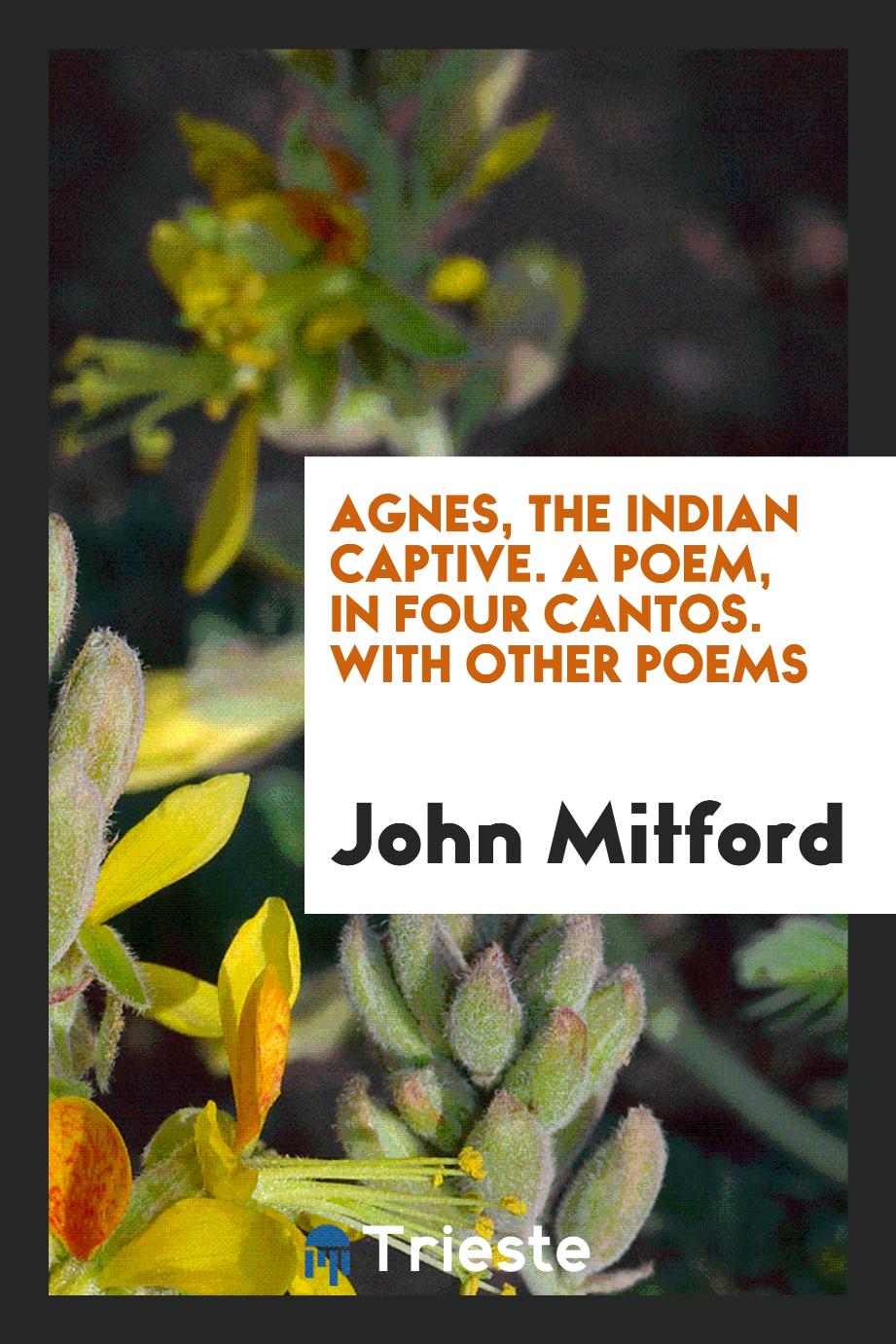 John Mitford - Agnes, the Indian captive. A poem, in four cantos. With other poems