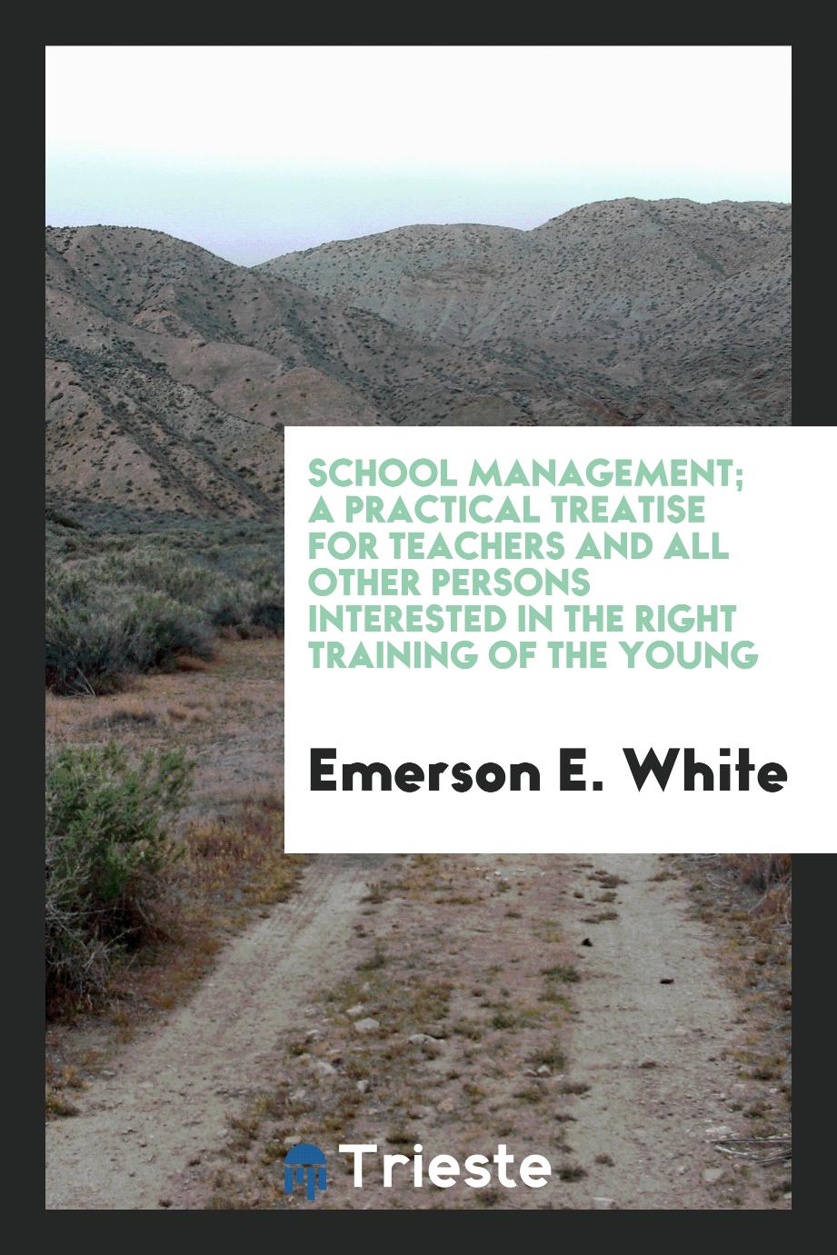 School Management; A Practical Treatise for Teachers and all Other Persons Interested in the Right Training of the Young