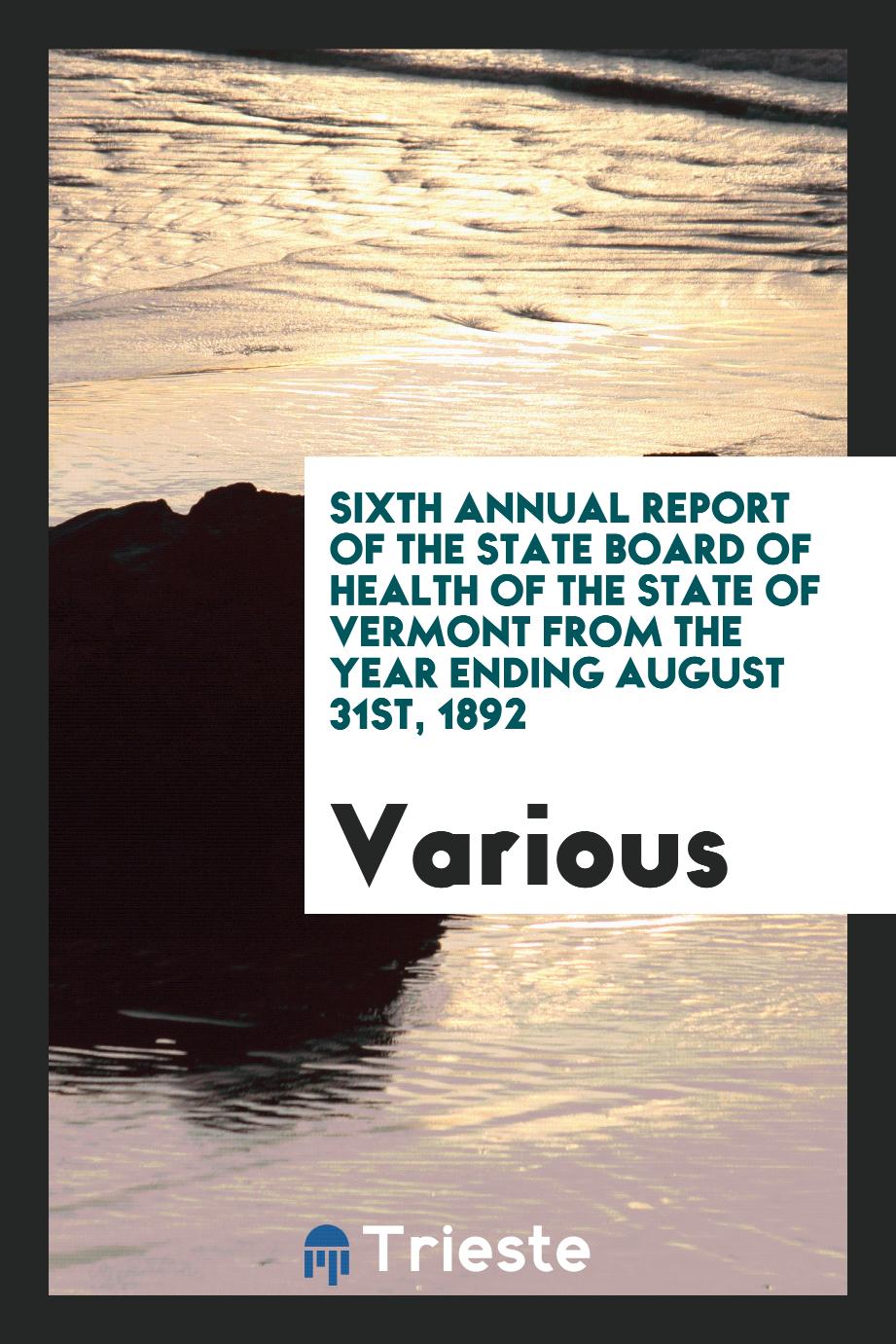 Sixth Annual Report of the State Board of Health of the State of Vermont from the Year Ending August 31st, 1892