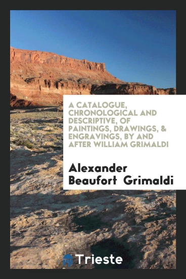 A catalogue, chronological and descriptive, of paintings, drawings, & engravings, by and after William Grimaldi