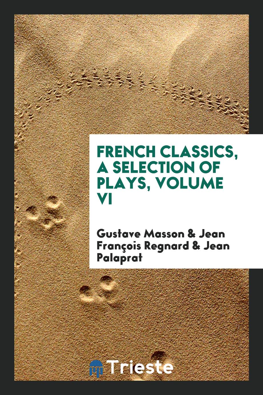 French Classics, A selection of plays, Volume VI