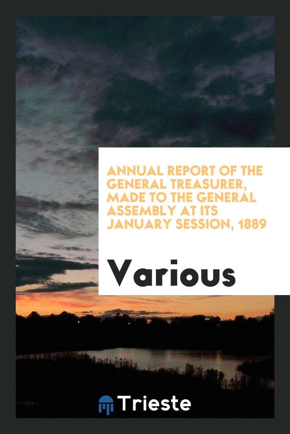 Annual Report of the General Treasurer, Made to the General Assembly at its January session, 1889