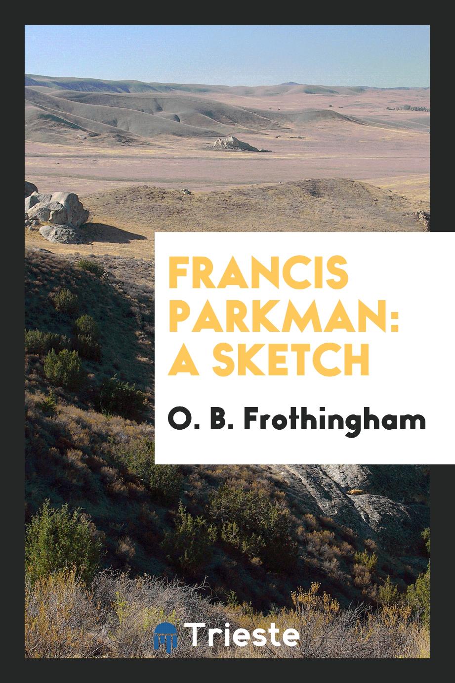 O. B. Frothingham - Francis Parkman: A Sketch