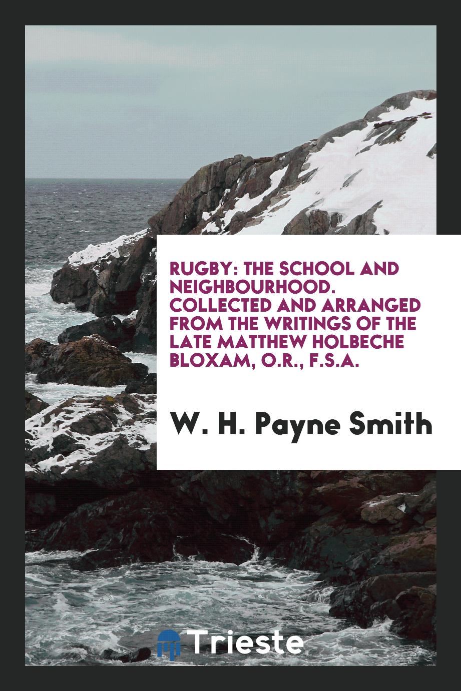 Rugby: The School and Neighbourhood. Collected and Arranged from the Writings of the Late Matthew Holbeche Bloxam, O.R., F.S.A.