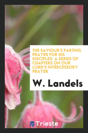 The Saviour's parting prayer for his disciples: a series of chapters on our Lord's intercessory prayer