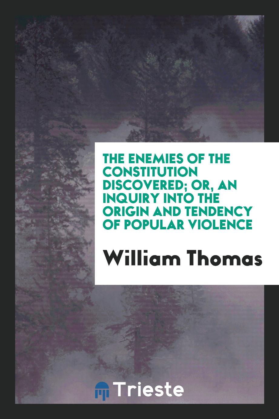 The enemies of the constitution discovered; or, An inquiry into the origin and tendency of popular violence