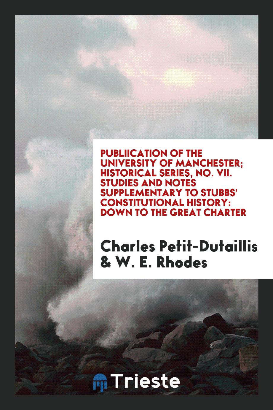 Publiication of the University of Manchester; Historical Series, No. VII. Studies and Notes Supplementary to Stubbs' Constitutional History: Down to the Great Charter