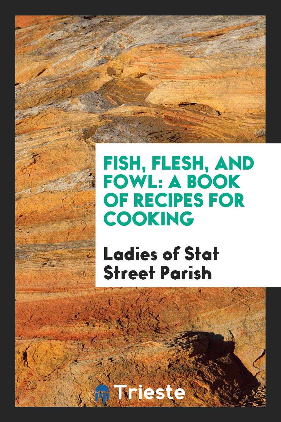 Fish, Flesh, and Fowl: A Book of Recipes for Cooking