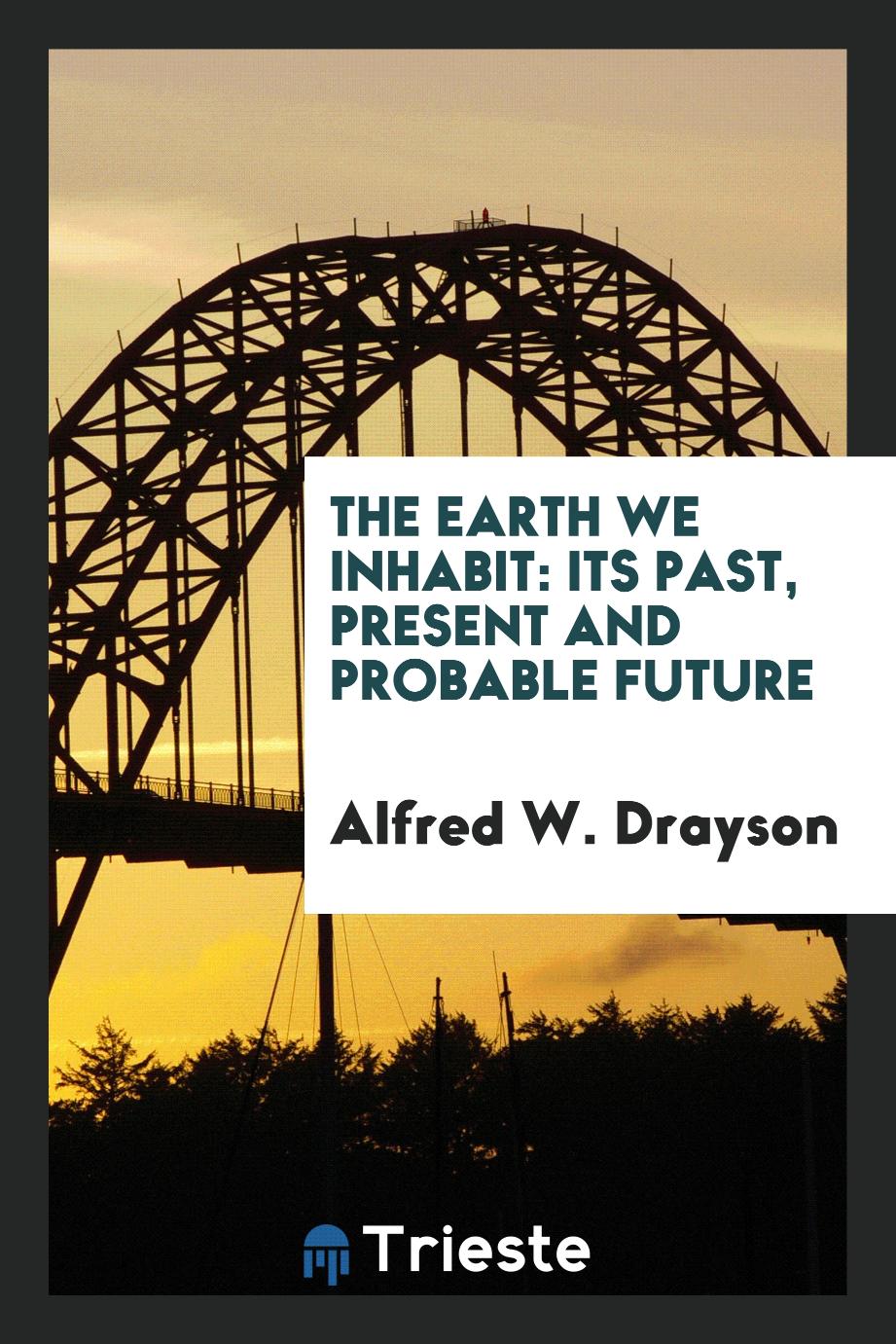 The Earth We Inhabit: Its Past, Present and Probable Future