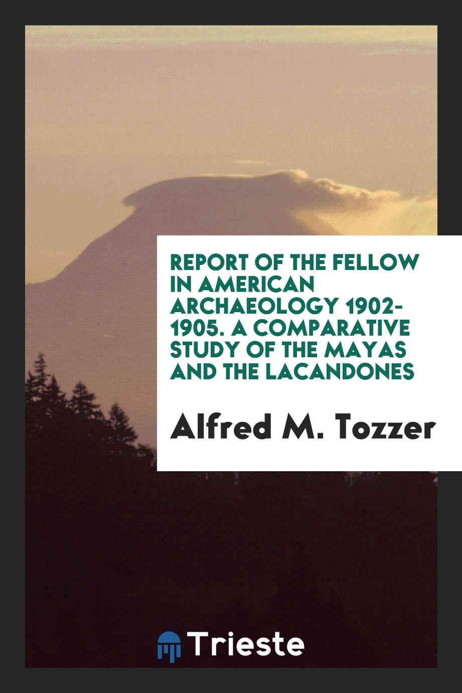 Report of the fellow in American archaeology 1902-1905. A comparative study of the mayas and the Lacandones
