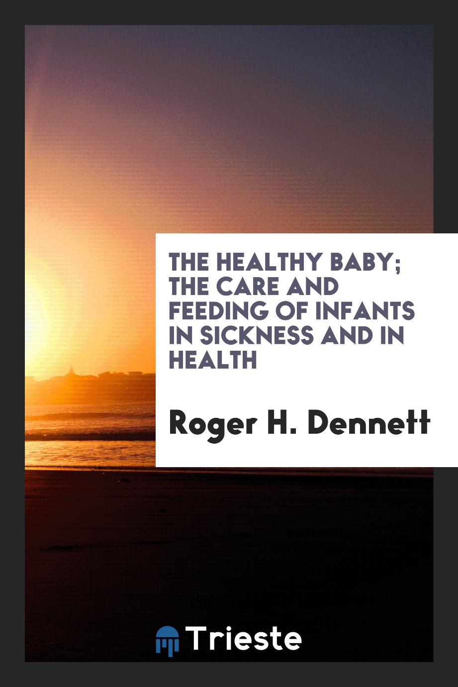 The healthy baby; the care and feeding of infants in sickness and in health