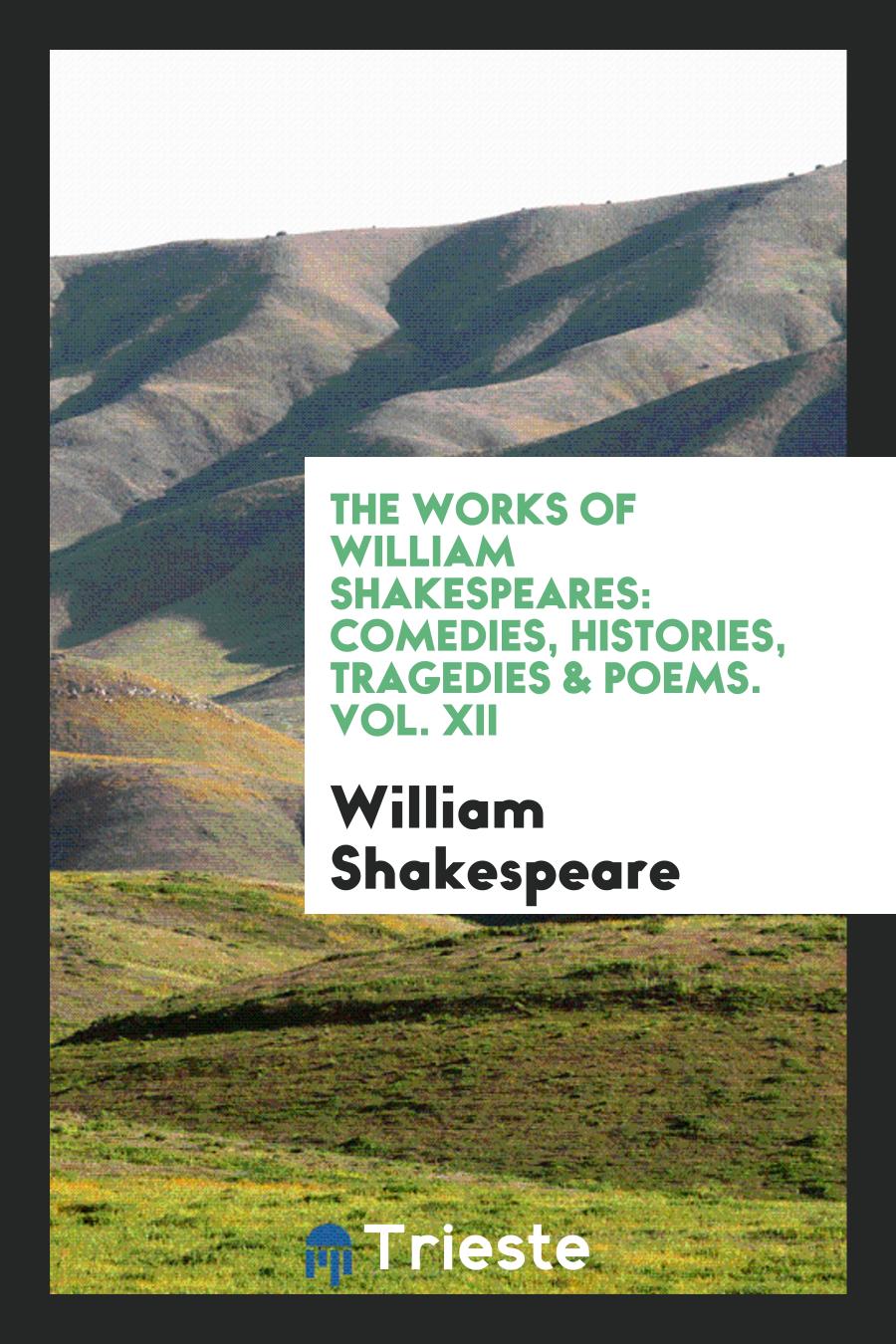 The Works of William Shakespeares: Comedies, Histories, Tragedies & Poems. Vol. XII