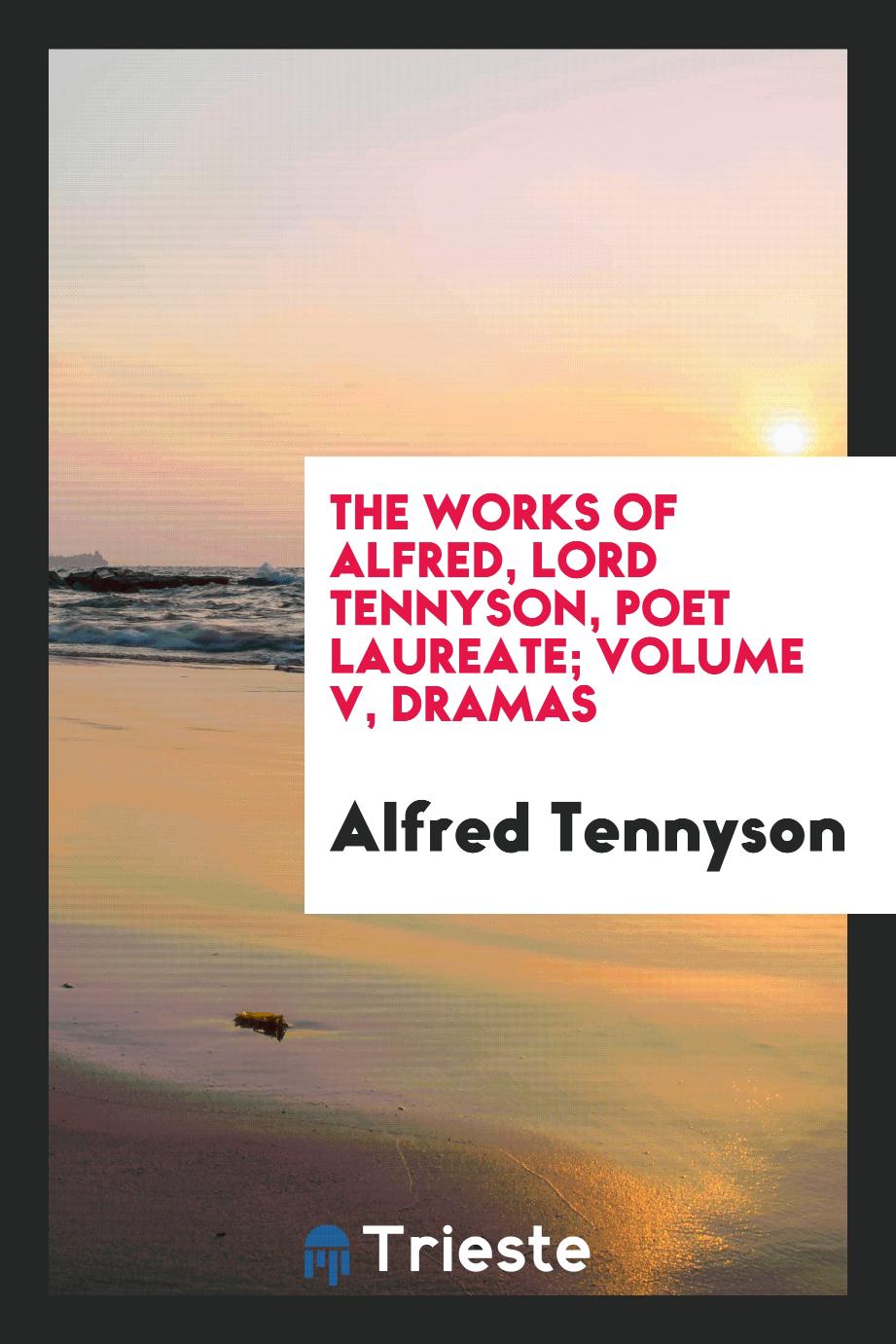 The Works of Alfred, Lord Tennyson, Poet Laureate; Volume V, Dramas