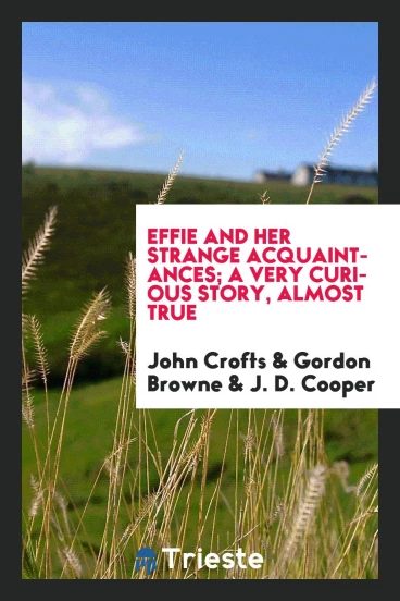 Effie and her strange acquaintances; a very curious story, almost true