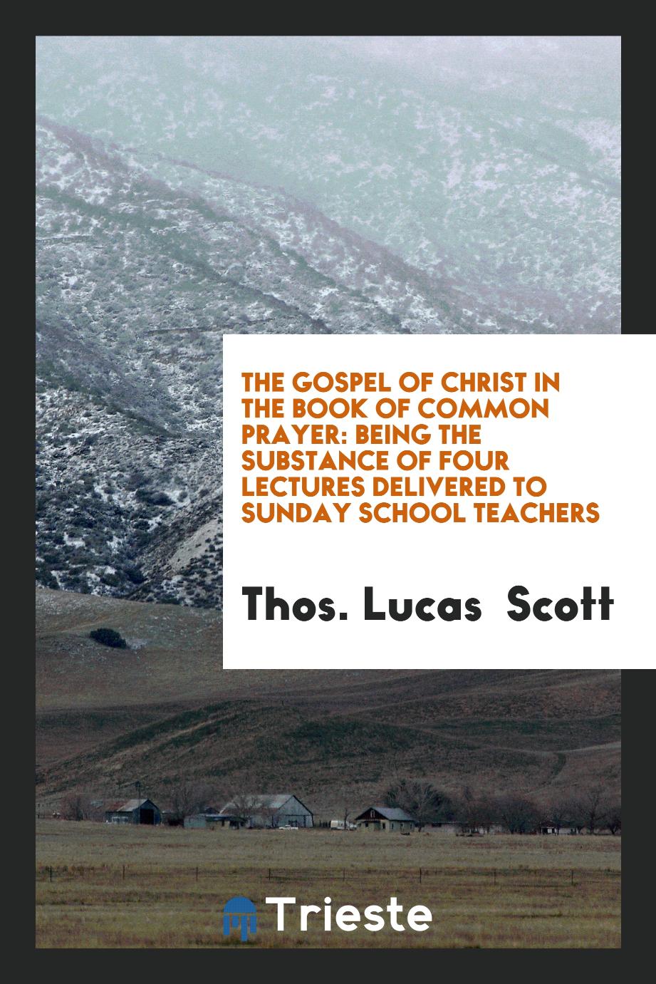 The Gospel of Christ in the Book of Common Prayer: Being the Substance of Four Lectures Delivered to Sunday School Teachers