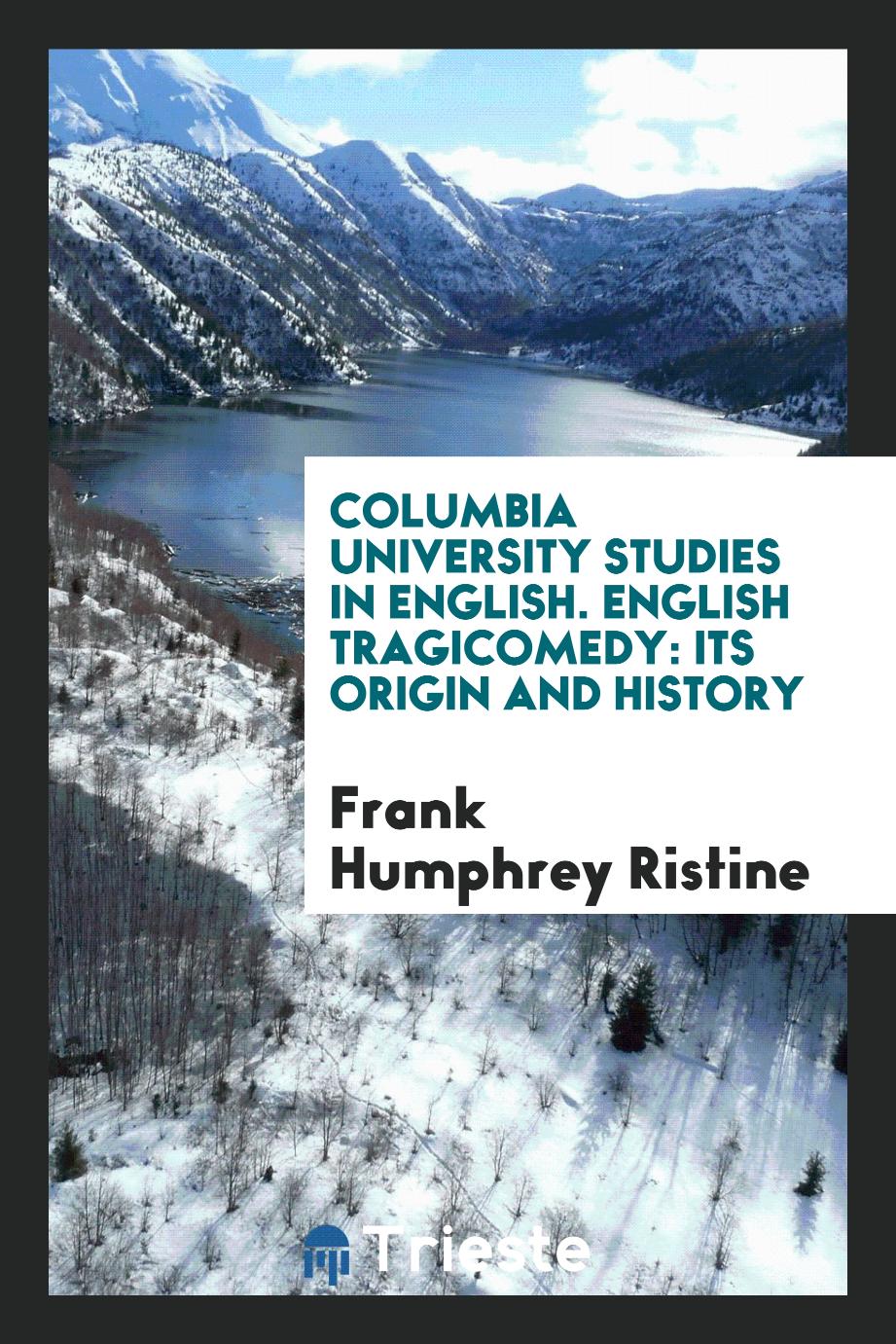 Frank Humphrey Ristine - Columbia University Studies in English. English Tragicomedy: Its Origin and History
