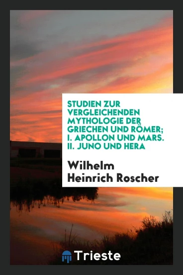 Studien Zur Vergleichenden Mythologie Der Griechen Und RöMer; I. Apollon Und Mars. II. Juno Und Hera