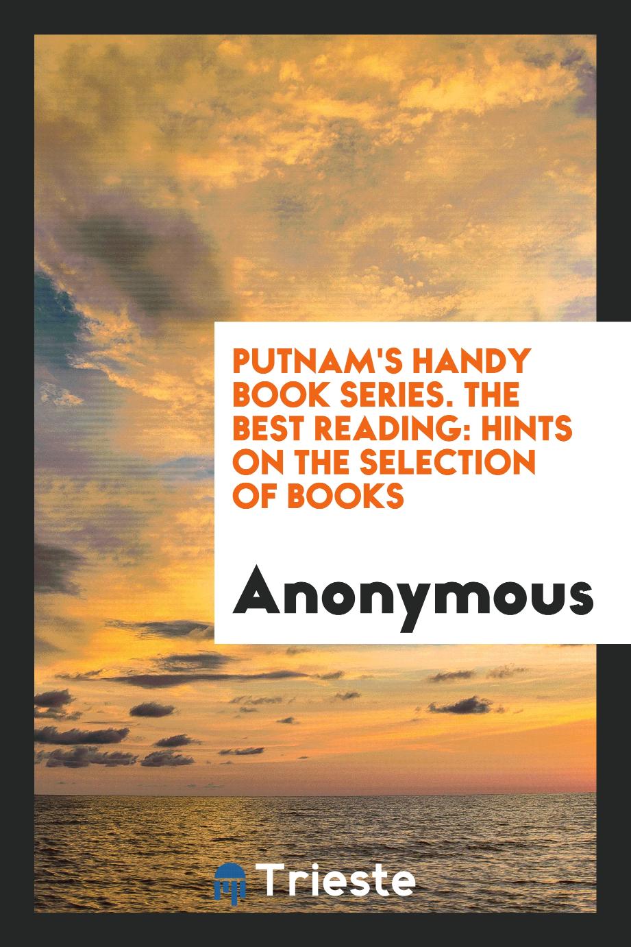 Putnam's Handy Book Series. The Best Reading: Hints on the Selection of Books