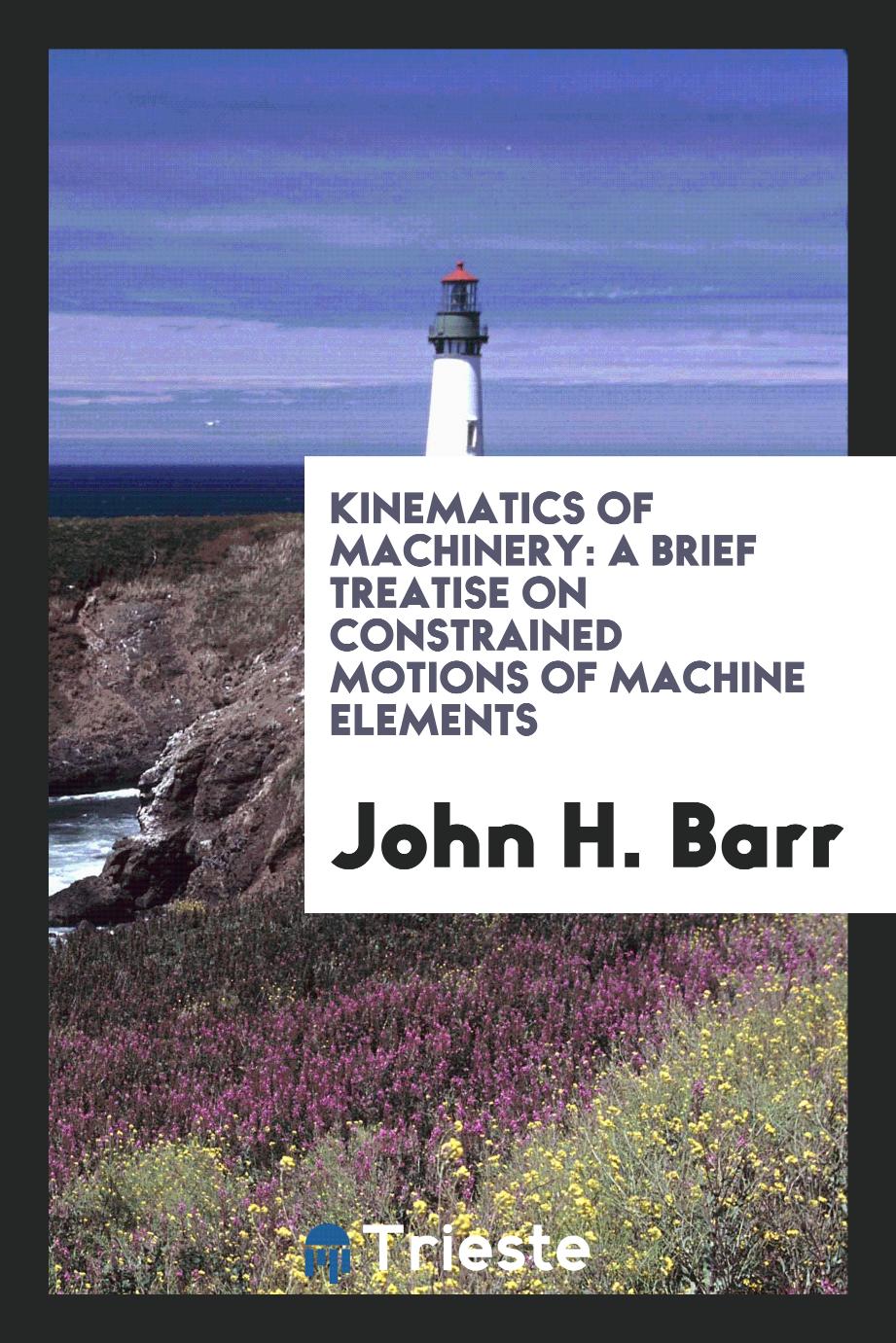 Kinematics of Machinery: A Brief Treatise on Constrained Motions of Machine Elements