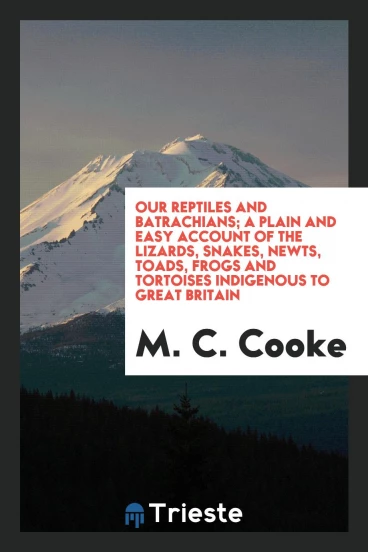 Our reptiles and batrachians; a plain and easy account of the lizards, snakes, newts, toads, frogs and tortoises indigenous to Great Britain