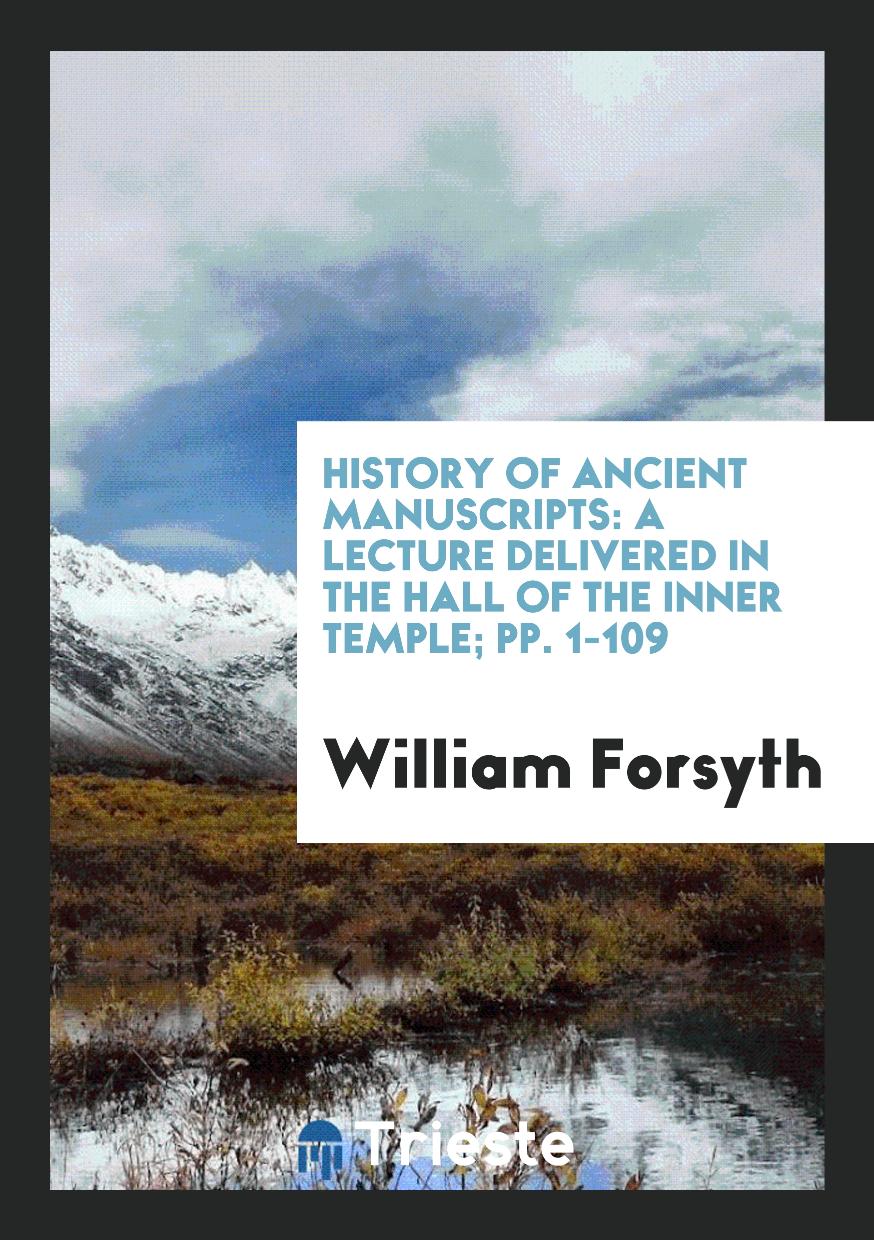 History of Ancient Manuscripts: A Lecture Delivered in the Hall of the Inner Temple; pp. 1-109