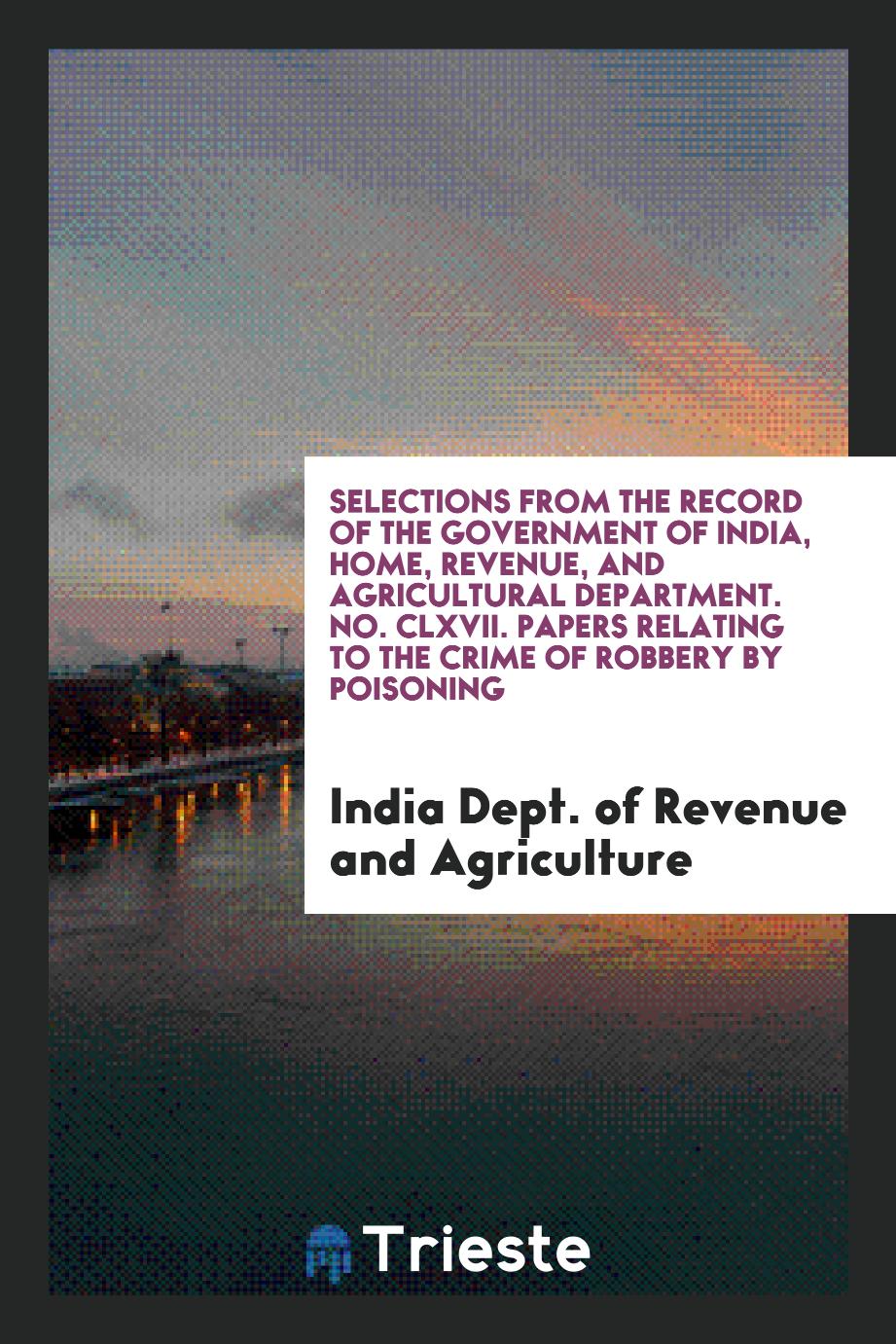 Selections from the Record of the Government of India, Home, Revenue, and Agricultural Department. No. CLXVII. Papers Relating to the Crime of Robbery by Poisoning