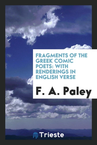 Fragments of the Greek Comic Poets: With Renderings in English Verse