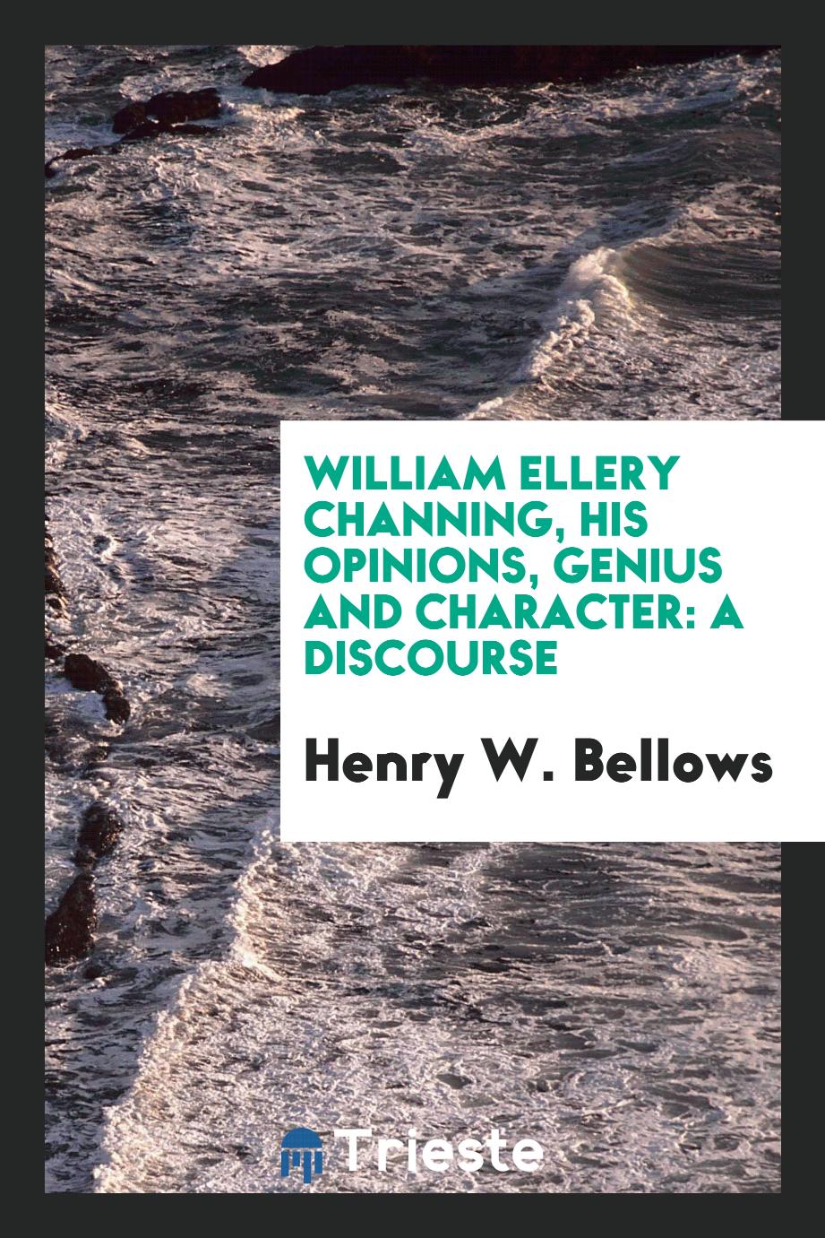 William Ellery Channing, his opinions, genius and character: a discourse