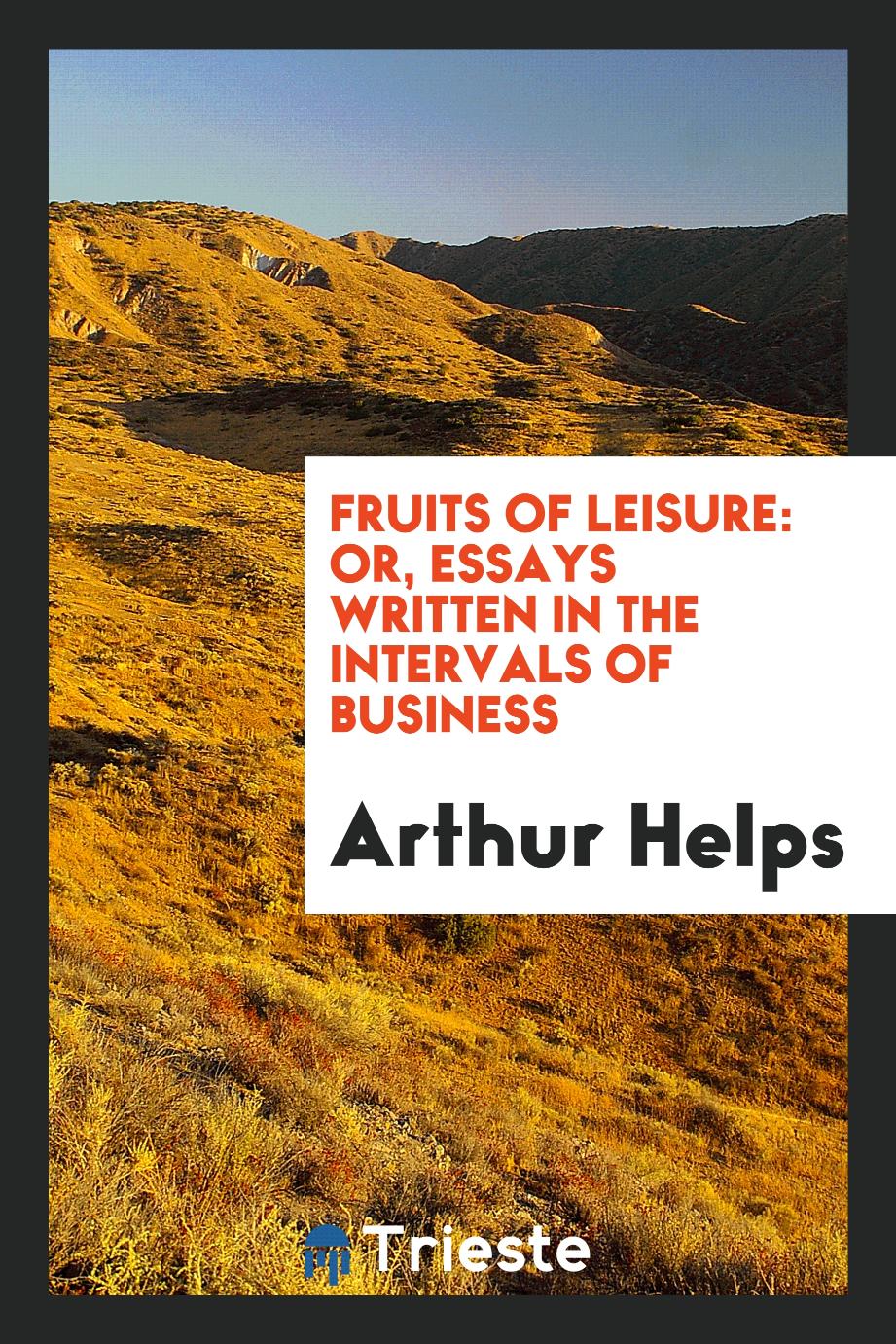 Fruits of Leisure: Or, Essays Written in the Intervals of Business