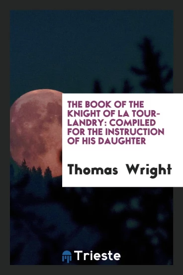 The Book of the Knight of La Tour-Landry: Compiled for the Instruction of His Daughter