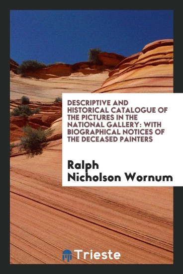 Descriptive and Historical Catalogue of the Pictures in the National Gallery: With Biographical Notices of the Deceased Painters
