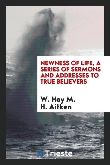 Newness of Life, a Series of Sermons and Addresses to True Believers