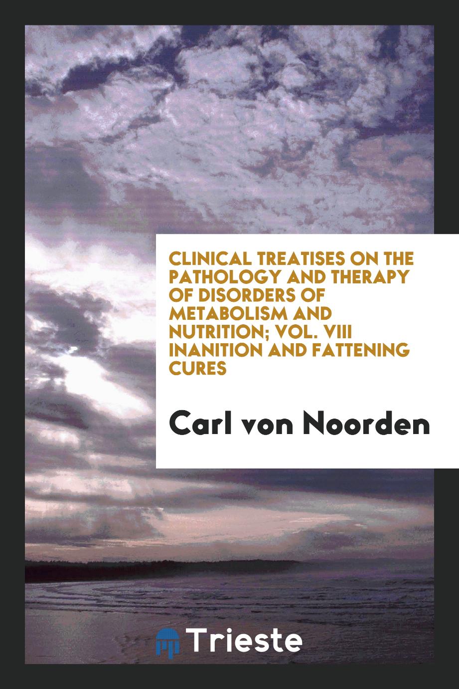 Clinical Treatises on the Pathology and Therapy of Disorders of Metabolism and Nutrition; Vol. VIII Inanition and Fattening Cures