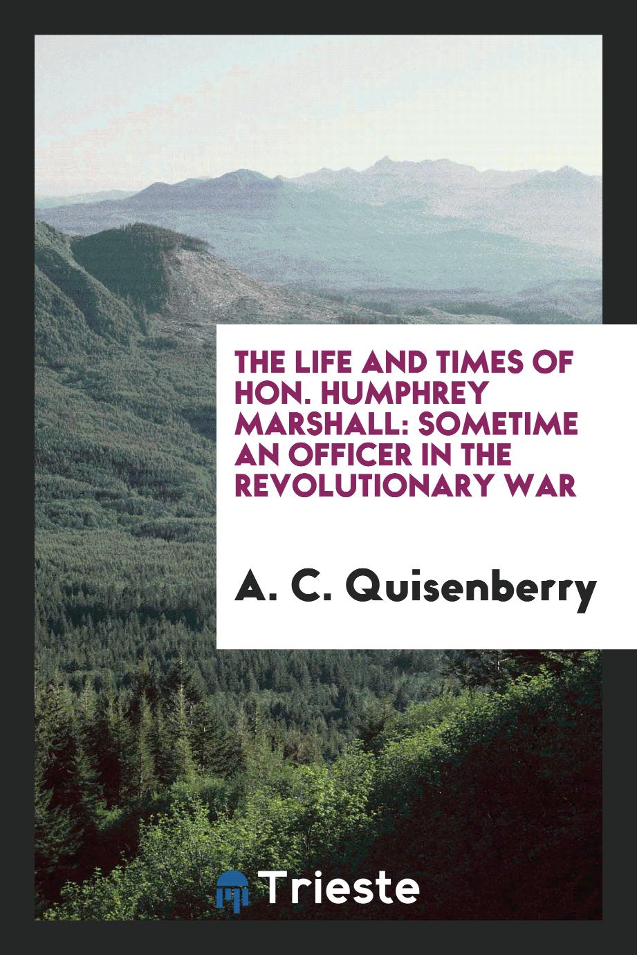 The Life and Times of Hon. Humphrey Marshall: Sometime an Officer in the Revolutionary War