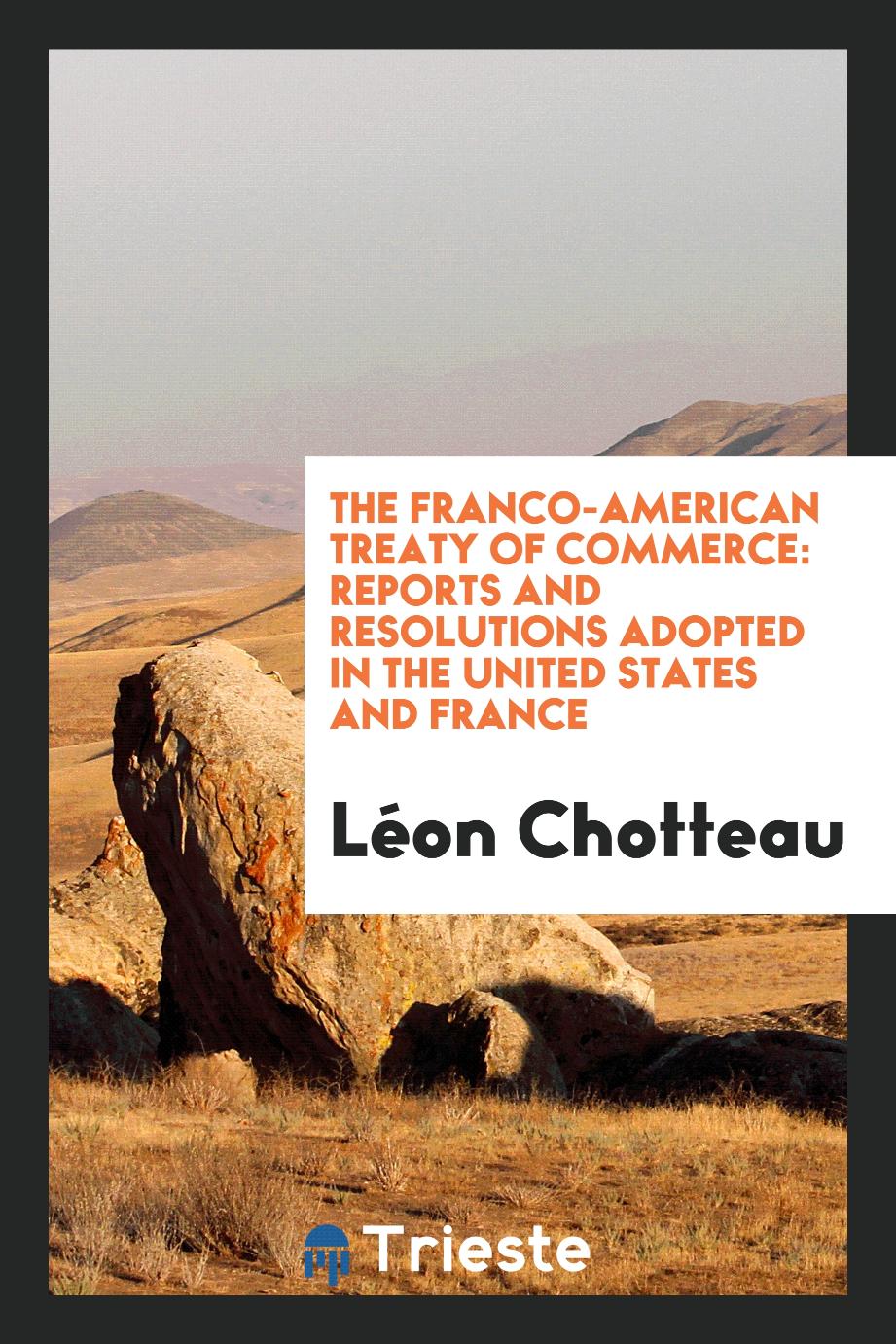 The Franco-American Treaty of Commerce: Reports and Resolutions Adopted in the United States and France