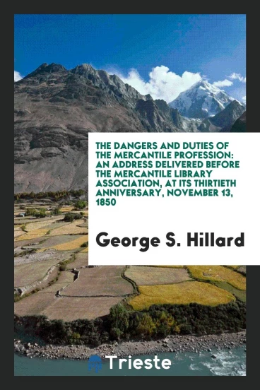 The Dangers and Duties of the Mercantile Profession: An Address Delivered before the mercantile library association, at its thirtieth anniversary, November 13, 1850