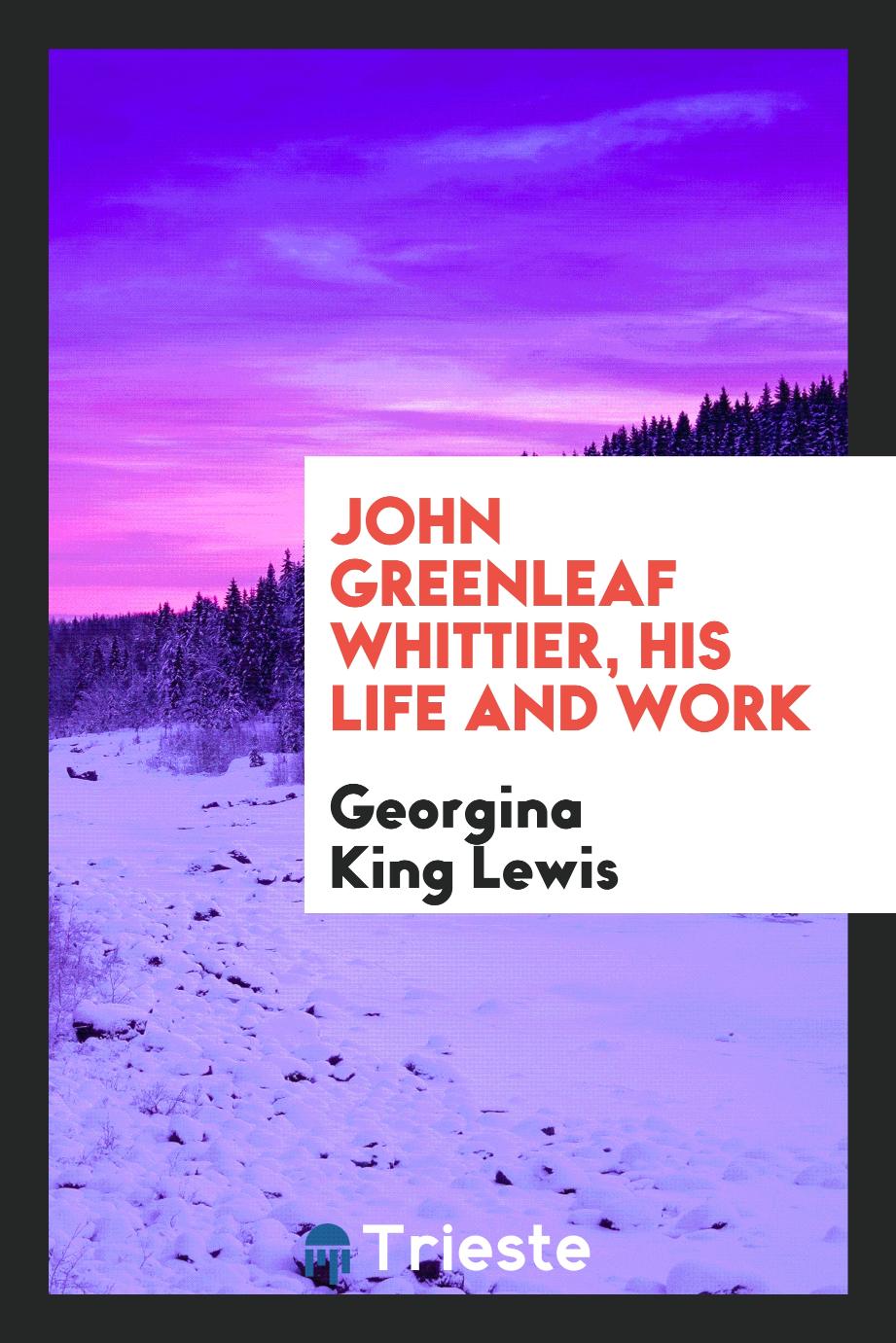 John Greenleaf Whittier, his life and work