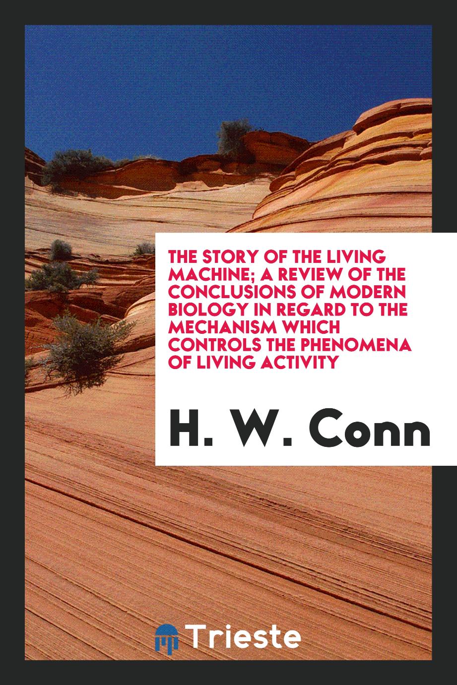 The story of the living machine; a review of the conclusions of modern biology in regard to the mechanism which controls the phenomena of living activity