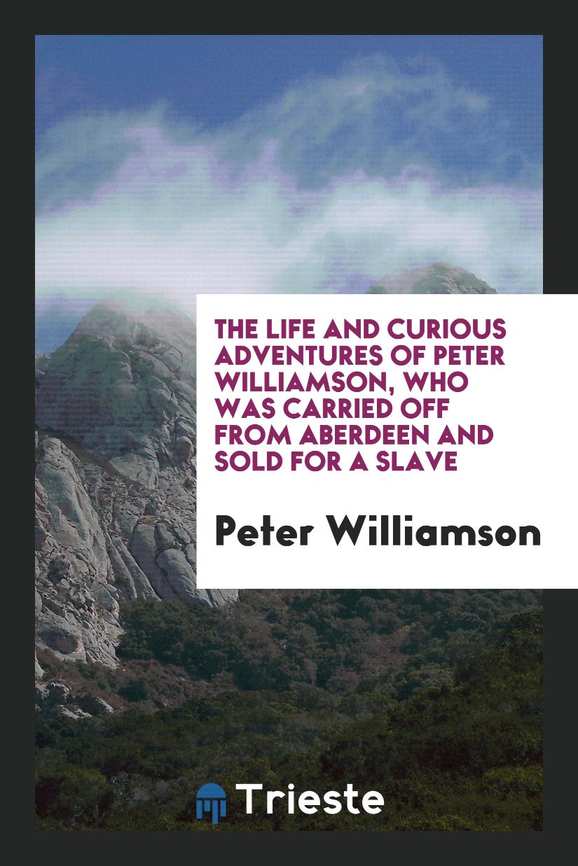 The Life and Curious Adventures of Peter Williamson, Who Was Carried off from Aberdeen and Sold for a Slave