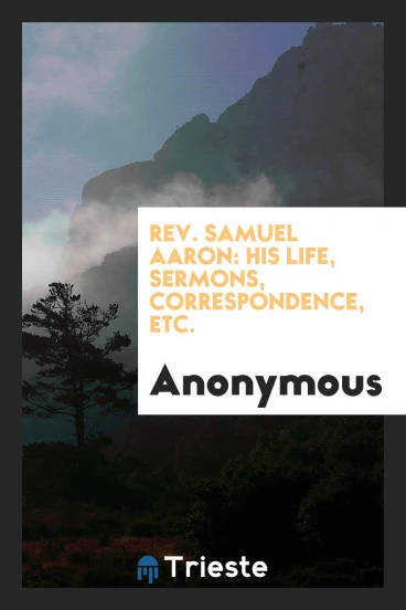 Rev. Samuel Aaron: his life, sermons, correspondence, etc.