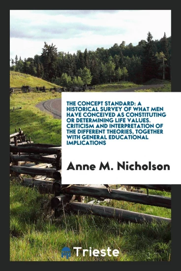 The Concept Standard: A Historical Survey of What Men Have Conceived as Constituting or Determining Life Values. Criticism and Interpretation of the Different Theories, Together with General Educational Implications
