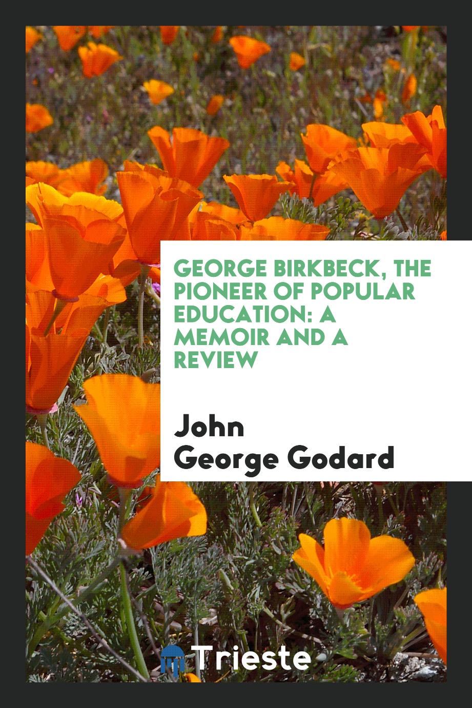 George Birkbeck, the pioneer of popular education: a memoir and a review