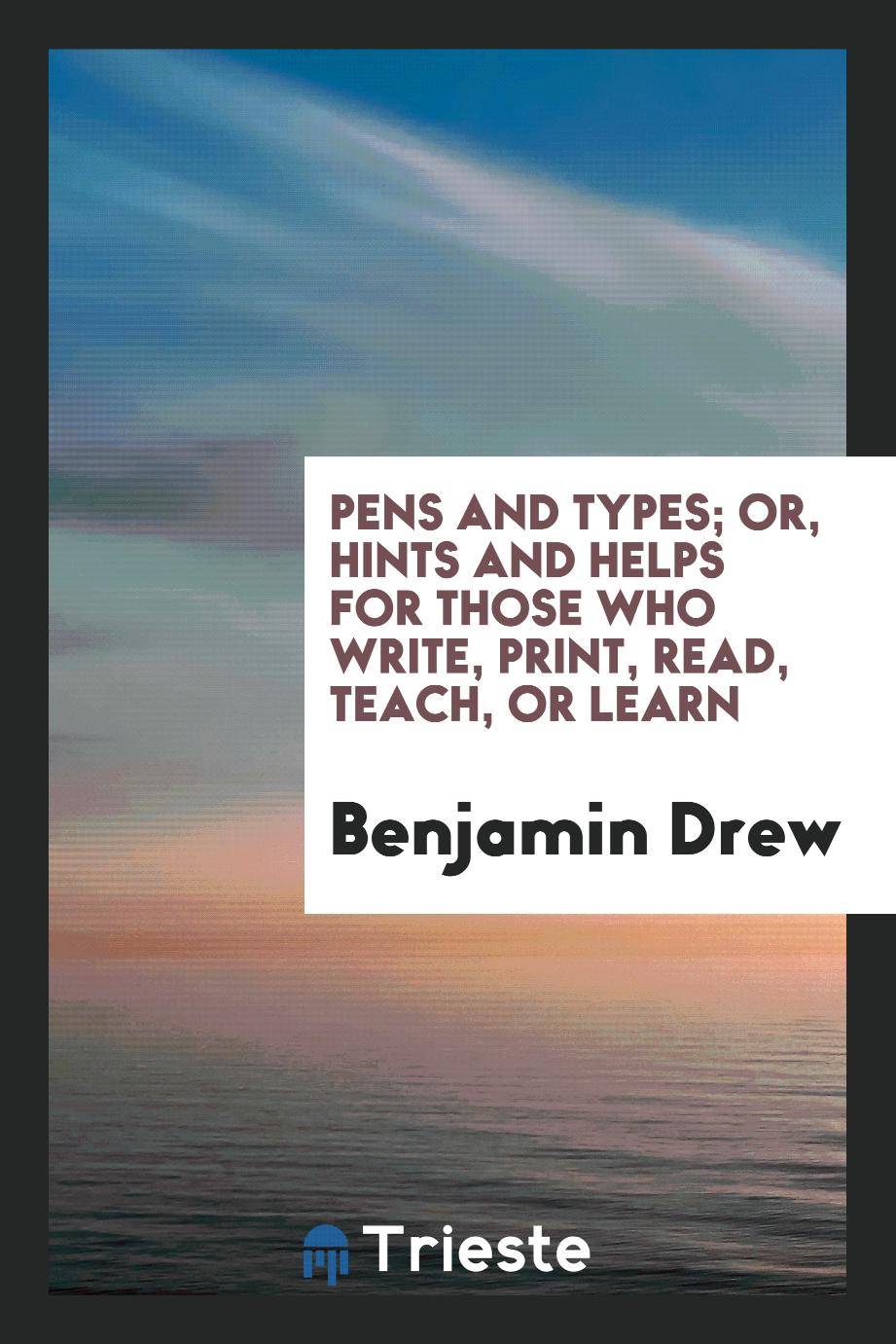 Pens and Types; Or, Hints and Helps for Those Who Write, Print, Read, Teach, or Learn