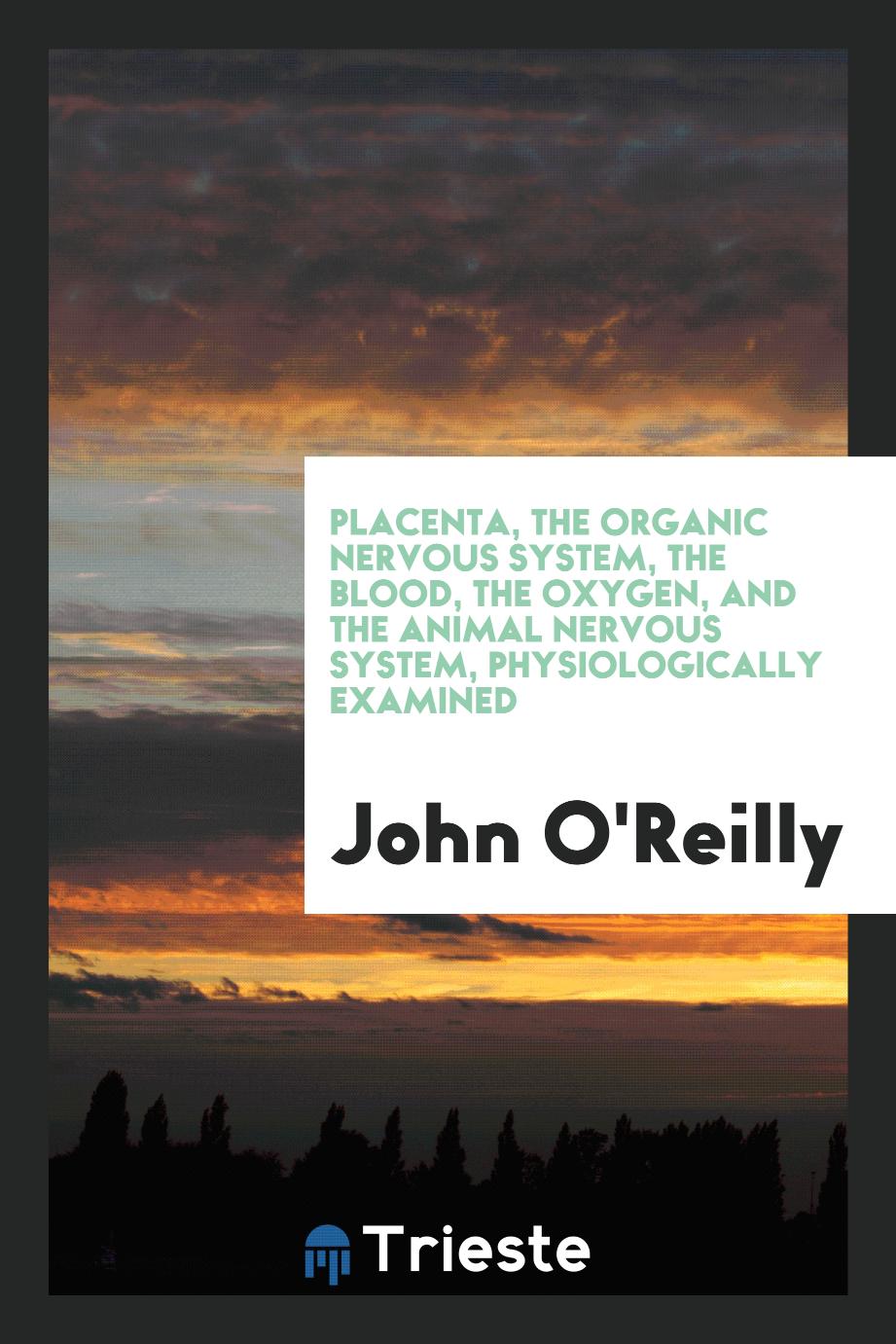 Placenta, the Organic Nervous System, the Blood, the Oxygen, and the Animal Nervous System, Physiologically Examined