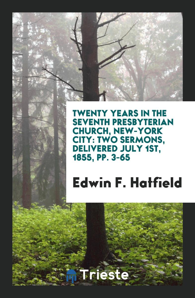 Twenty Years in the Seventh Presbyterian Church, New-York City: Two Sermons, Delivered July 1st, 1855, pp. 3-65