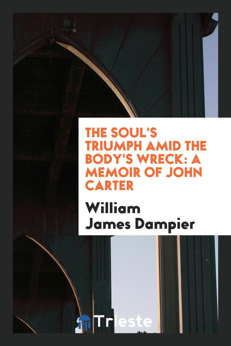 The Soul's triumph amid the body's wreck: a memoir of John Carter